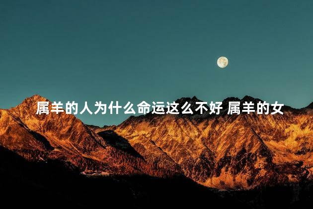 属羊的人为什么命运这么不好 属羊的女人命运